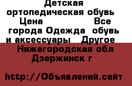Детская ортопедическая обувь. › Цена ­ 1000-1500 - Все города Одежда, обувь и аксессуары » Другое   . Нижегородская обл.,Дзержинск г.